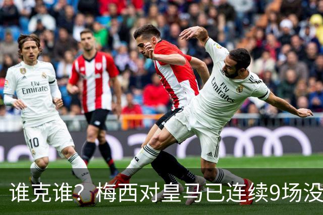 谁克谁？梅西对皇马已连续9场没进球没助攻